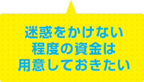 迷惑をかけない程度の資金は用意しておきたい