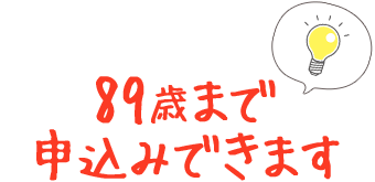 89歳まで申込みできます