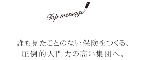 誰も見たことのない保険をつくる、圧倒的人間力の高い集団へ。