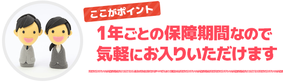 1年ごとの保障期間なので、気軽にお入りいただけます