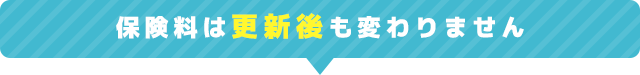 保険料は更新後も変わりません